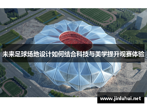 未来足球场地设计如何结合科技与美学提升观赛体验