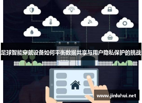 足球智能穿戴设备如何平衡数据共享与用户隐私保护的挑战