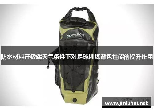 防水材料在极端天气条件下对足球训练背包性能的提升作用