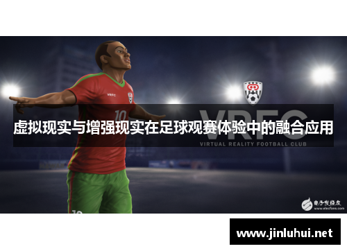 虚拟现实与增强现实在足球观赛体验中的融合应用