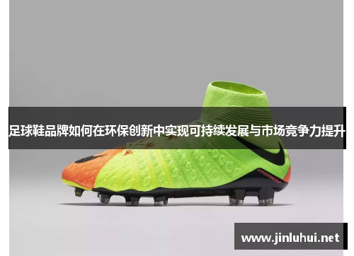 足球鞋品牌如何在环保创新中实现可持续发展与市场竞争力提升